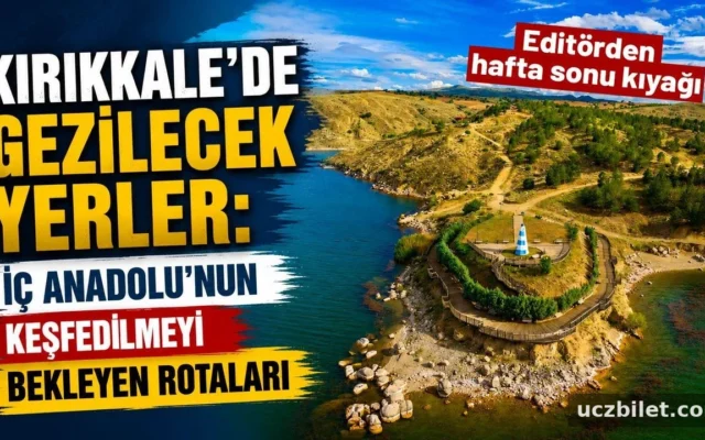Kırıkkale’de gezilecek yerler: İç Anadolu’nun keşfedilmeyi bekleyen rotaları