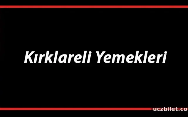 Kırklareli Yemekleri - Kırklareli'de Ne Yenir Ve Neyi Meşhur? Kırklareli Mutfağı Yemeklerinin İsimleri Ve Listesi